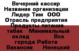 Вечерний кассир › Название организации ­ Лидер Тим, ООО › Отрасль предприятия ­ Продукты питания, табак › Минимальный оклад ­ 10 000 - Все города Работа » Вакансии   . Ненецкий АО,Вижас д.